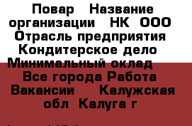 Повар › Название организации ­ НК, ООО › Отрасль предприятия ­ Кондитерское дело › Минимальный оклад ­ 1 - Все города Работа » Вакансии   . Калужская обл.,Калуга г.